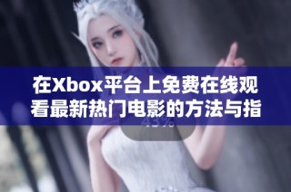 在Xbox平台上免费在线观看最新热门电影的方法与指南