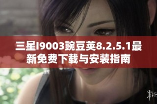 三星I9003豌豆荚8.2.5.1最新免费下载与安装指南