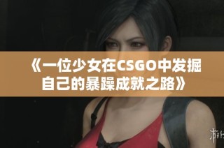 《一位少女在CSGO中发掘自己的暴躁成就之路》