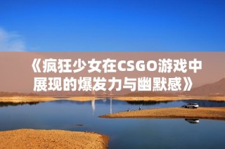 《疯狂少女在CSGO游戏中展现的爆发力与幽默感》