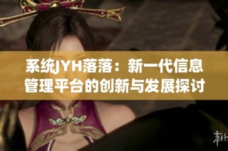 系统JYH落落：新一代信息管理平台的创新与发展探讨