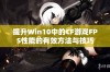 提升Win10中的CF游戏FPS性能的有效方法与技巧