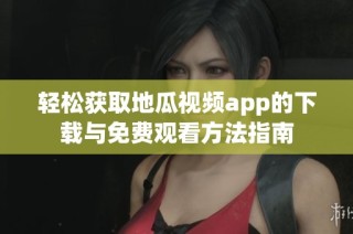 轻松获取地瓜视频app的下载与免费观看方法指南