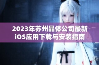 2023年苏州晶体公司最新iOS应用下载与安装指南