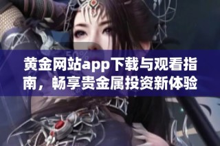 黄金网站app下载与观看指南，畅享贵金属投资新体验