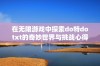 在无限游戏中探索do特dotxt的奇妙世界与挑战心得