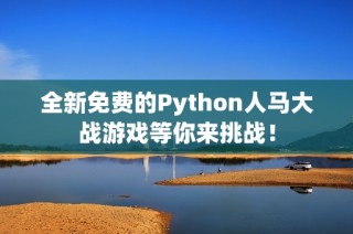 全新免费的Python人马大战游戏等你来挑战！