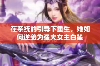 在系统的引导下重生，她如何逆袭为强大女主白笙