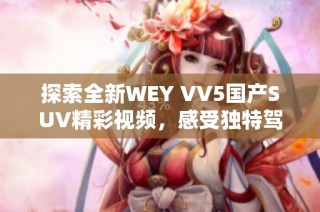 探索全新WEY VV5国产SUV精彩视频，感受独特驾驶体验