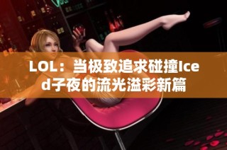 LOL：当极致追求碰撞Iced子夜的流光溢彩新篇