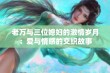 老万与三位媳妇的激情岁月：爱与情感的交织故事