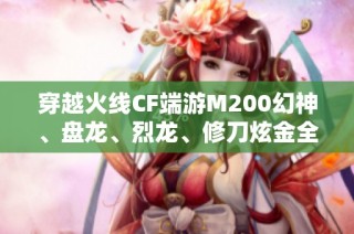 穿越火线CF端游M200幻神、盘龙、烈龙、修刀炫金全新玩法解析