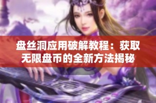 盘丝洞应用破解教程：获取无限盘币的全新方法揭秘