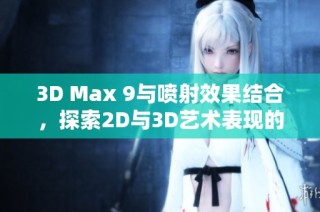 3D Max 9与喷射效果结合，探索2D与3D艺术表现的新境界