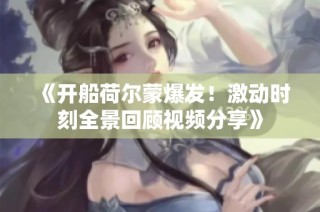 《开船荷尔蒙爆发！激动时刻全景回顾视频分享》