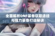 全面解析DNF装备获取途径与强力装备打造秘诀