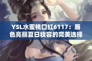 YSL水蜜桃口红6117：唇色亮丽夏日妆容的完美选择