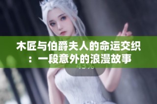 木匠与伯爵夫人的命运交织：一段意外的浪漫故事