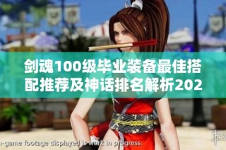 剑魂100级毕业装备最佳搭配推荐及神话排名解析2022年最新攻略