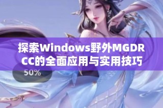 探索Windows野外MGDRCC的全面应用与实用技巧