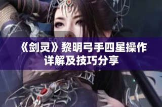 《剑灵》黎明弓手四星操作详解及技巧分享