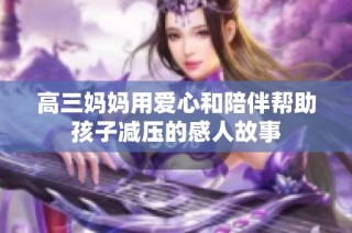 高三妈妈用爱心和陪伴帮助孩子减压的感人故事