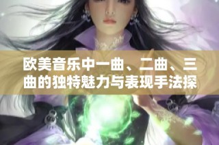 欧美音乐中一曲、二曲、三曲的独特魅力与表现手法探讨