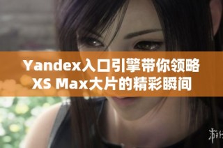 Yandex入口引擎带你领略XS Max大片的精彩瞬间