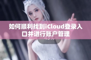 如何顺利找到iCloud登录入口并进行账户管理