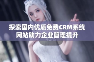 探索国内优质免费CRM系统网站助力企业管理提升