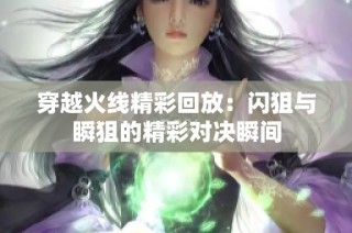 穿越火线精彩回放：闪狙与瞬狙的精彩对决瞬间