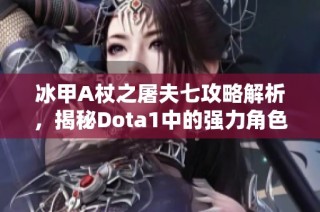 冰甲A杖之屠夫七攻略解析，揭秘Dota1中的强力角色玩法