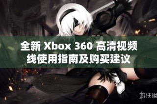 全新 Xbox 360 高清视频线使用指南及购买建议