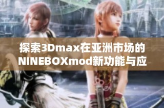 探索3Dmax在亚洲市场的NINEBOXmod新功能与应用亮点