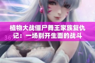 植物大战僵尸舞王家族复仇记：一场别开生面的战斗
