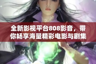 全新影视平台808影音，带你畅享海量精彩电影与剧集