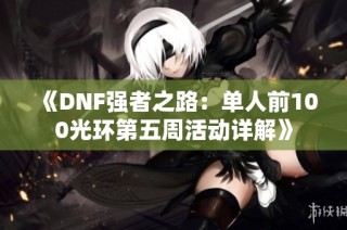 《DNF强者之路：单人前100光环第五周活动详解》