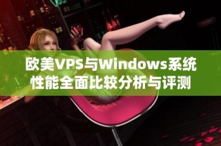 欧美VPS与Windows系统性能全面比较分析与评测