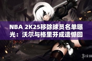 NBA 2K25移除球员名单曝光：沃尔与格里芬成遗憾回忆