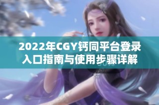 2022年CGY钙同平台登录入口指南与使用步骤详解