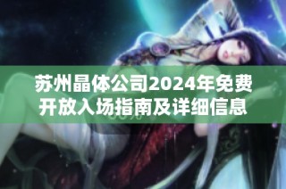 苏州晶体公司2024年免费开放入场指南及详细信息