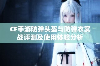 CF手游防弹头盔与防弹衣实战评测及使用体验分析