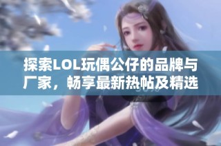 探索LOL玩偶公仔的品牌与厂家，畅享最新热帖及精选图片