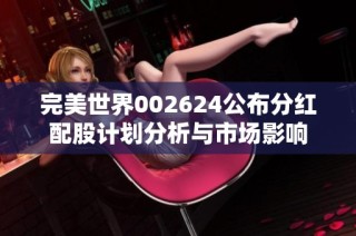 完美世界002624公布分红配股计划分析与市场影响