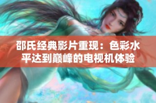 邵氏经典影片重现：色彩水平达到巅峰的电视机体验