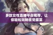 多款女性直播平台推荐，让你轻松玩转视觉盛宴