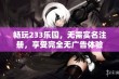 畅玩233乐园，无需实名注册，享受完全无广告体验