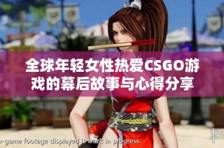 全球年轻女性热爱CSGO游戏的幕后故事与心得分享