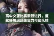 高中女篮比赛激烈进行，盛轮轩展现超强实力与团队精神