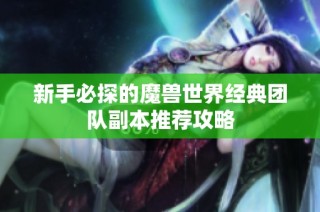 新手必探的魔兽世界经典团队副本推荐攻略